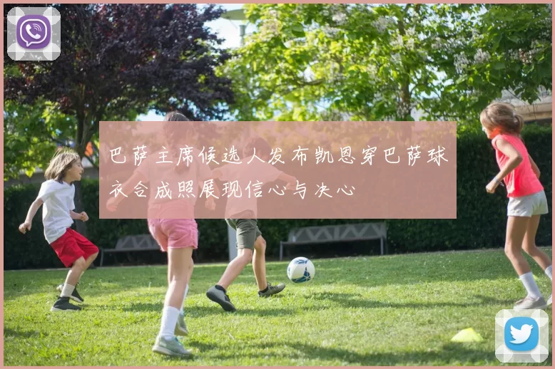 巴萨主席候选人发布凯恩穿巴萨球衣合成照展现信心与决心