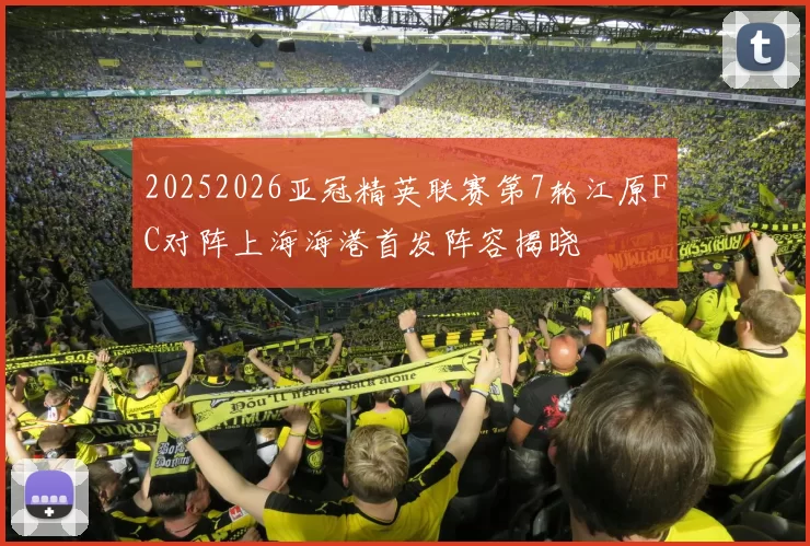 20252026亚冠精英联赛第7轮江原FC对阵上海海港首发阵容揭晓