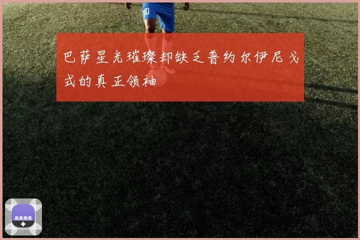 巴萨星光璀璨却缺乏普约尔伊尼戈式的真正领袖