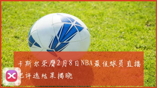卡斯尔荣膺2月8日NBA最佳球员直播吧评选结果揭晓