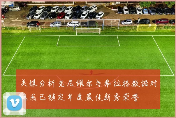 美媒分析克尼佩尔与弗拉格数据对比或已锁定年度最佳新秀荣誉