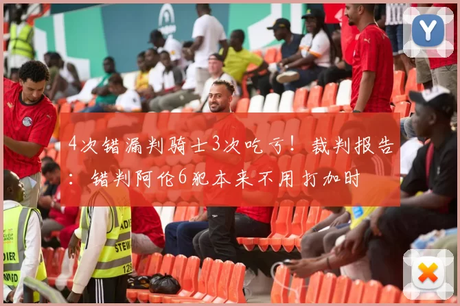 4次错漏判骑士3次吃亏！裁判报告：错判阿伦6犯本来不用打加时