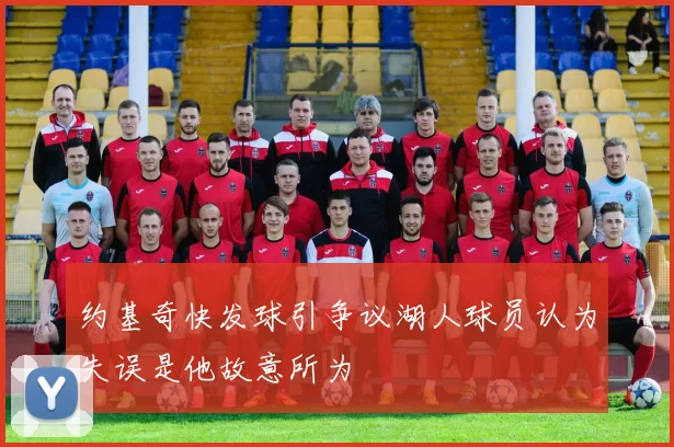 约基奇快发球引争议湖人球员认为失误是他故意所为